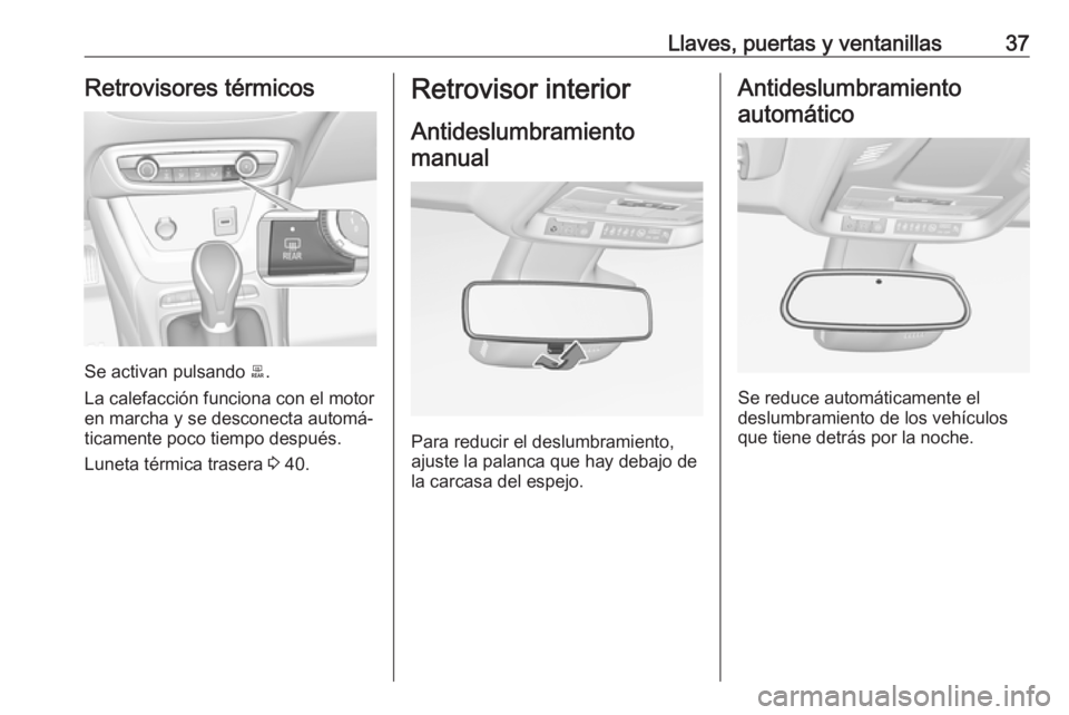 OPEL CROSSLAND X 2017.75  Manual de Instrucciones (in Spanish) Llaves, puertas y ventanillas37Retrovisores térmicos
Se activan pulsando b.
La calefacción funciona con el motor
en marcha y se desconecta automá‐
ticamente poco tiempo después.
Luneta térmica 