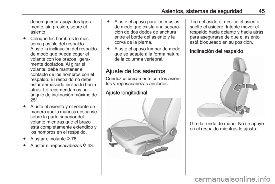 OPEL CROSSLAND X 2017.75  Manual de Instrucciones (in Spanish) Asientos, sistemas de seguridad45deben quedar apoyados ligera‐mente, sin presión, sobre el
asiento.
● Coloque los hombros lo más cerca posible del respaldo.
Ajuste la inclinación del respaldo d