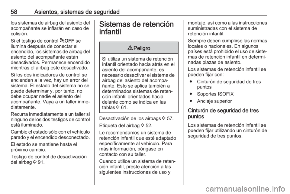 OPEL CROSSLAND X 2017.75  Manual de Instrucciones (in Spanish) 58Asientos, sistemas de seguridadlos sistemas de airbag del asiento del
acompañante se inflarán en caso de
colisión.
Si el testigo de control  *OFF  se
ilumina después de conectar el
encendido, lo