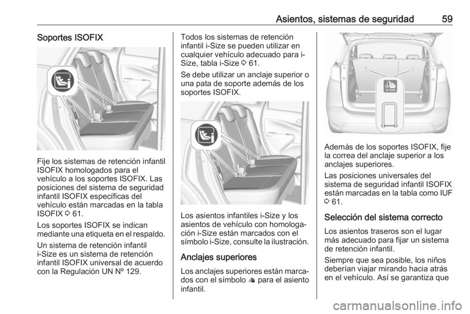 OPEL CROSSLAND X 2017.75  Manual de Instrucciones (in Spanish) Asientos, sistemas de seguridad59Soportes ISOFIX
Fije los sistemas de retención infantil
ISOFIX homologados para el
vehículo a los soportes ISOFIX. Las
posiciones del sistema de seguridad
infantil I