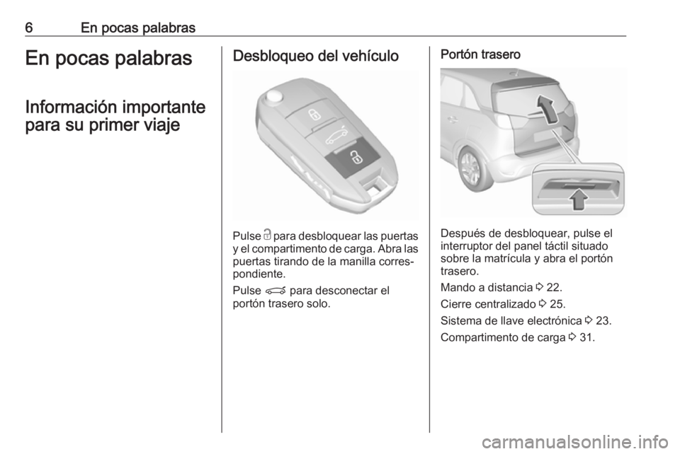 OPEL CROSSLAND X 2017.75  Manual de Instrucciones (in Spanish) 6En pocas palabrasEn pocas palabrasInformación importante
para su primer viajeDesbloqueo del vehículo
Pulse  c
 para desbloquear las puertas
y el compartimento de carga. Abra las puertas tirando de 