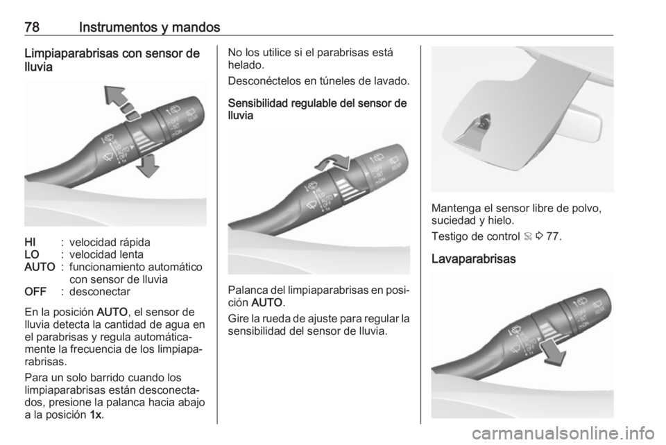 OPEL CROSSLAND X 2017.75  Manual de Instrucciones (in Spanish) 78Instrumentos y mandosLimpiaparabrisas con sensor de
lluviaHI:velocidad rápidaLO:velocidad lentaAUTO:funcionamiento automático
con sensor de lluviaOFF:desconectar
En la posición  AUTO, el sensor d