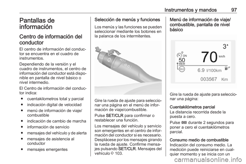 OPEL CROSSLAND X 2017.75 Manual de Instrucciones (in Spanish) Instrumentos y mandos97Pantallas de
información
Centro de información del conductor
El centro de información del conduc‐tor se encuentra en el cuadro de
instrumentos.
Dependiendo de la versión y OPEL CROSSLAND X 2017.75 Manual de Instrucciones (in Spanish) Instrumentos y mandos97Pantallas de
información
Centro de información del conductor
El centro de información del conduc‐tor se encuentra en el cuadro de
instrumentos.
Dependiendo de la versión y