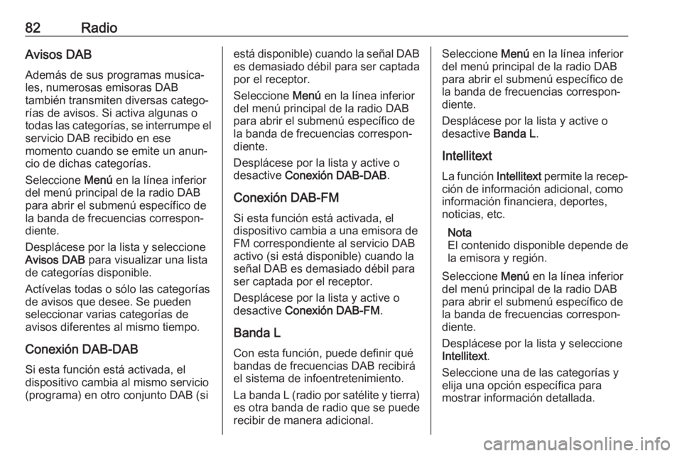 OPEL CROSSLAND X 2018 Manual de infoentretenimiento (in Spanish) 82RadioAvisos DAB
Además de sus programas musica‐
les, numerosas emisoras DAB
también transmiten diversas catego‐
rías de avisos. Si activa algunas o
todas las categorías, se interrumpe el ser OPEL CROSSLAND X 2018 Manual de infoentretenimiento (in Spanish) 82RadioAvisos DAB
Además de sus programas musica‐
les, numerosas emisoras DAB
también transmiten diversas catego‐
rías de avisos. Si activa algunas o
todas las categorías, se interrumpe el ser