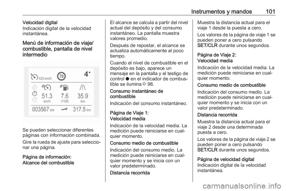 OPEL CROSSLAND X 2018  Manual de Instrucciones (in Spanish) Instrumentos y mandos101Velocidad digital
Indicación digital de la velocidad
instantánea.
Menú de información de viaje/
combustible, pantalla de nivel
intermedio
Se pueden seleccionar diferentes
p