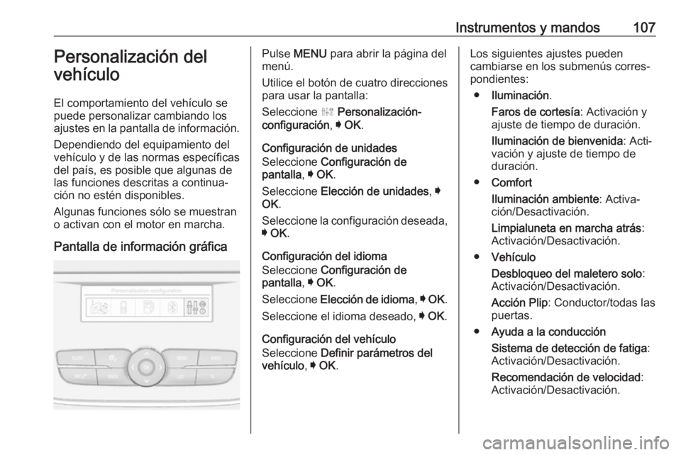 OPEL CROSSLAND X 2018  Manual de Instrucciones (in Spanish) Instrumentos y mandos107Personalización del
vehículo
El comportamiento del vehículo se
puede personalizar cambiando los ajustes en la pantalla de información.
Dependiendo del equipamiento del
veh