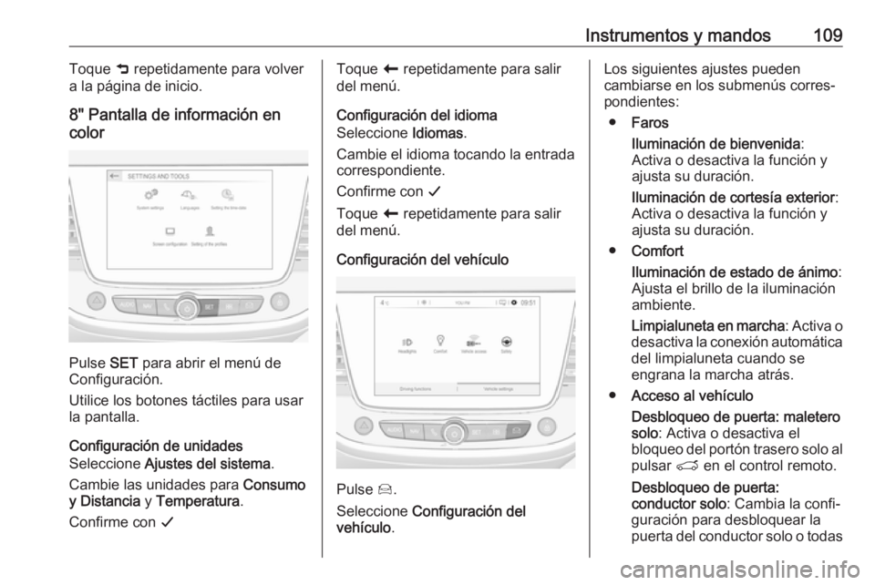 OPEL CROSSLAND X 2018  Manual de Instrucciones (in Spanish) Instrumentos y mandos109Toque 9 repetidamente para volver
a la página de inicio.
8" Pantalla de información en
color
Pulse  SET para abrir el menú de
Configuración.
Utilice los botones táctil