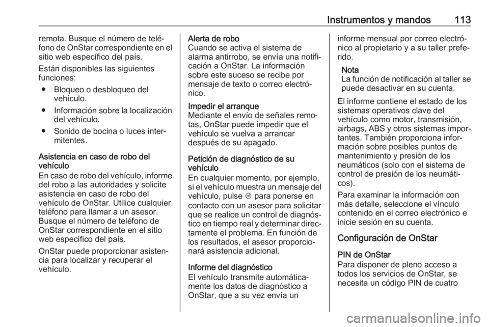 OPEL CROSSLAND X 2018  Manual de Instrucciones (in Spanish) Instrumentos y mandos113remota. Busque el número de telé‐
fono de OnStar correspondiente en el
sitio web específico del país.
Están disponibles las siguientes
funciones:
● Bloqueo o desbloque