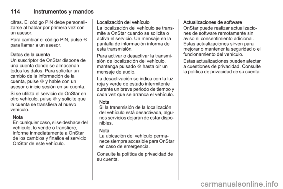 OPEL CROSSLAND X 2018  Manual de Instrucciones (in Spanish) 114Instrumentos y mandoscifras. El código PIN debe personali‐
zarse al hablar por primera vez con
un asesor.
Para cambiar el código PIN, pulse  Z
para llamar a un asesor.
Datos de la cuenta
Un sus