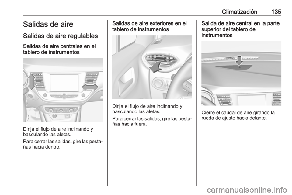 OPEL CROSSLAND X 2018 Manual de Instrucciones (in Spanish) Climatización135Salidas de aire
Salidas de aire regulables
Salidas de aire centrales en el
tablero de instrumentos
Dirija el flujo de aire inclinando y
basculando las aletas.
Para cerrar las salidas, OPEL CROSSLAND X 2018 Manual de Instrucciones (in Spanish) Climatización135Salidas de aire
Salidas de aire regulables
Salidas de aire centrales en el
tablero de instrumentos
Dirija el flujo de aire inclinando y
basculando las aletas.
Para cerrar las salidas,