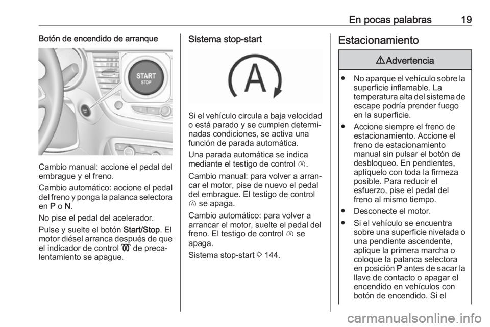 OPEL CROSSLAND X 2018  Manual de Instrucciones (in Spanish) En pocas palabras19Botón de encendido de arranque
Cambio manual: accione el pedal del
embrague y el freno.
Cambio automático: accione el pedal del freno y ponga la palanca selectora
en  P o  N.
No p