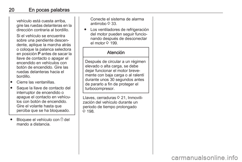 OPEL CROSSLAND X 2018  Manual de Instrucciones (in Spanish) 20En pocas palabrasvehículo está cuesta arriba,
gire las ruedas delanteras en la dirección contraria al bordillo.
Si el vehículo se encuentra
sobre una pendiente descen‐
dente, aplique la marcha