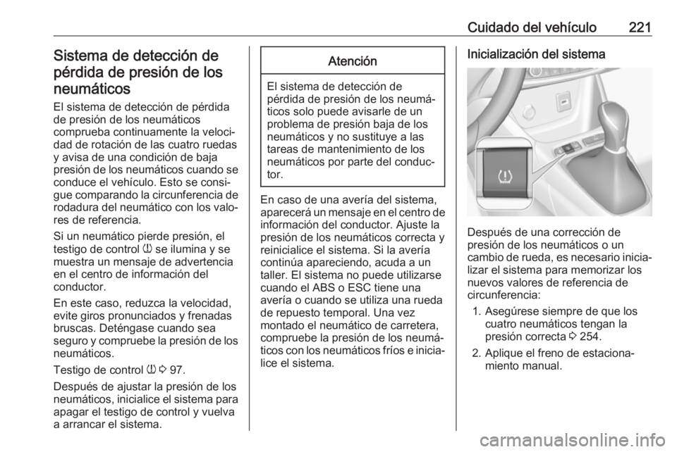 OPEL CROSSLAND X 2018  Manual de Instrucciones (in Spanish) Cuidado del vehículo221Sistema de detección de
pérdida de presión de los
neumáticos
El sistema de detección de pérdidade presión de los neumáticos
comprueba continuamente la veloci‐
dad de 