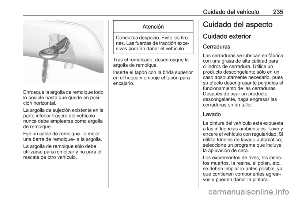 OPEL CROSSLAND X 2018  Manual de Instrucciones (in Spanish) Cuidado del vehículo235
Enrosque la argolla de remolque todolo posible hasta que quede en posi‐
ción horizontal.
La argolla de sujeción existente en la
parte inferior trasera del vehículo
nunca 