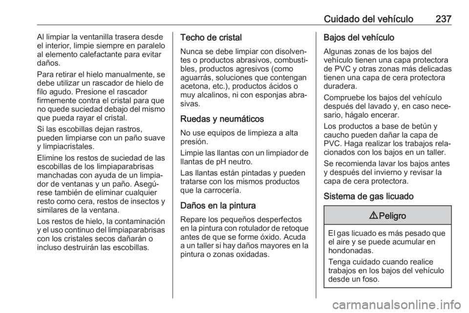 OPEL CROSSLAND X 2018  Manual de Instrucciones (in Spanish) Cuidado del vehículo237Al limpiar la ventanilla trasera desde
el interior, limpie siempre en paralelo
al elemento calefactante para evitar
daños.
Para retirar el hielo manualmente, se
debe utilizar 