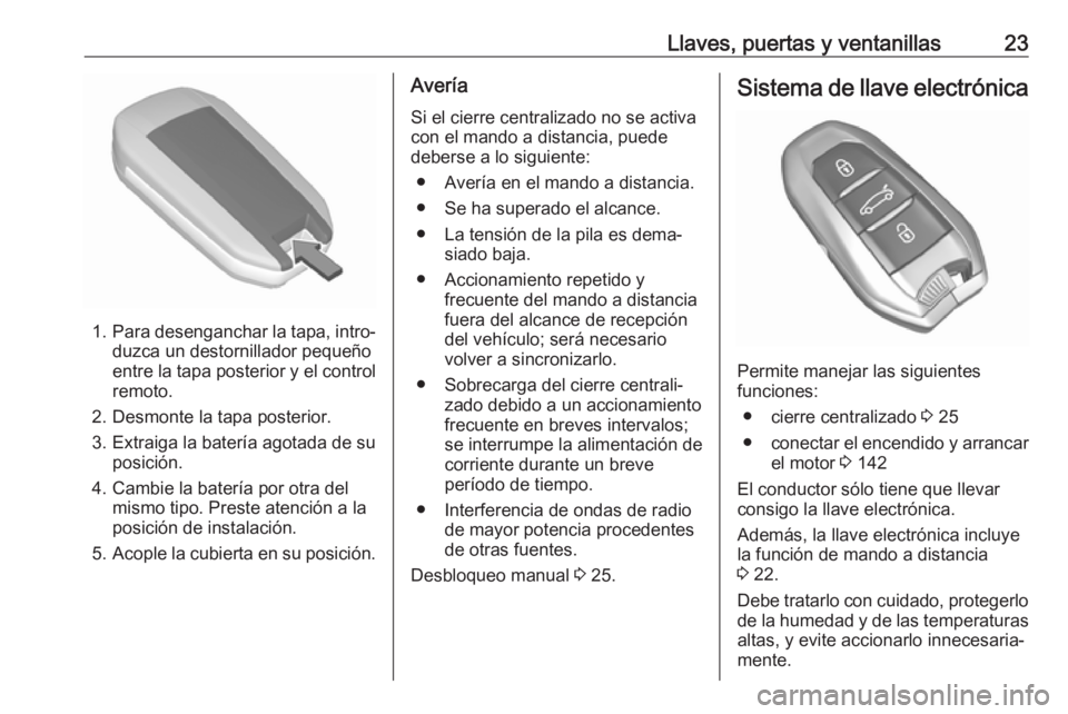 OPEL CROSSLAND X 2018  Manual de Instrucciones (in Spanish) Llaves, puertas y ventanillas23
1.Para desenganchar la tapa, intro‐
duzca un destornillador pequeño
entre la tapa posterior y el control remoto.
2. Desmonte la tapa posterior.
3. Extraiga la bater