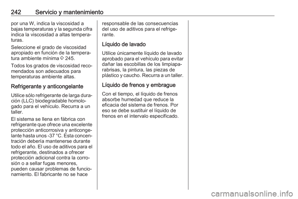 OPEL CROSSLAND X 2018  Manual de Instrucciones (in Spanish) 242Servicio y mantenimientopor una W, indica la viscosidad a
bajas temperaturas y la segunda cifra indica la viscosidad a altas tempera‐
turas.
Seleccione el grado de viscosidad
apropiado en funció