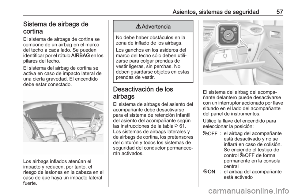OPEL CROSSLAND X 2018 Manual de Instrucciones (in Spanish) Asientos, sistemas de seguridad57Sistema de airbags decortina
El sistema de airbags de cortina se
compone de un airbag en el marco
del techo a cada lado. Se pueden
identificar por el rótulo AIRBAG e OPEL CROSSLAND X 2018 Manual de Instrucciones (in Spanish) Asientos, sistemas de seguridad57Sistema de airbags decortina
El sistema de airbags de cortina se
compone de un airbag en el marco
del techo a cada lado. Se pueden
identificar por el rótulo AIRBAG e