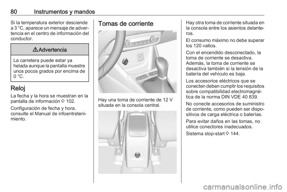 OPEL CROSSLAND X 2018  Manual de Instrucciones (in Spanish) 80Instrumentos y mandosSi la temperatura exterior desciende
a 3 °C, aparece un mensaje de adver‐ tencia en el centro de información del
conductor.9 Advertencia
La carretera puede estar ya
helada a