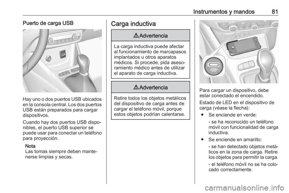 OPEL CROSSLAND X 2018  Manual de Instrucciones (in Spanish) Instrumentos y mandos81Puerto de carga USB
Hay uno o dos puertos USB ubicadosen la consola central. Los dos puertos USB están preparados para cargar
dispositivos.
Cuando hay dos puertos USB dispo‐ 