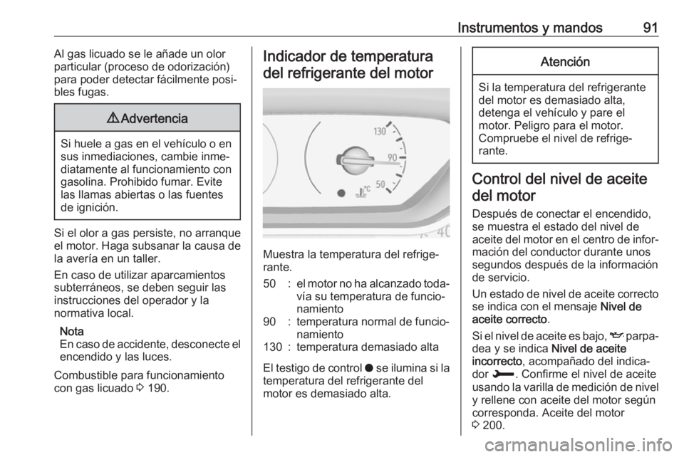 OPEL CROSSLAND X 2018  Manual de Instrucciones (in Spanish) Instrumentos y mandos91Al gas licuado se le añade un olor
particular (proceso de odorización) para poder detectar fácilmente posi‐bles fugas.9 Advertencia
Si huele a gas en el vehículo o en
sus 