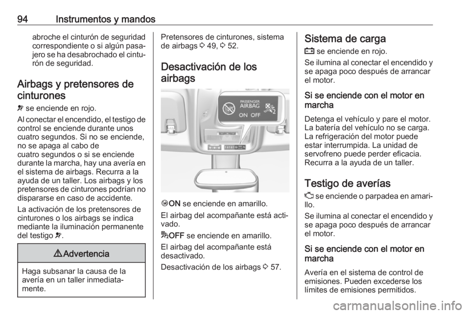 OPEL CROSSLAND X 2018  Manual de Instrucciones (in Spanish) 94Instrumentos y mandosabroche el cinturón de seguridad
correspondiente o si algún pasa‐ jero se ha desabrochado el cintu‐rón de seguridad.
Airbags y pretensores de cinturones
v  se enciende en