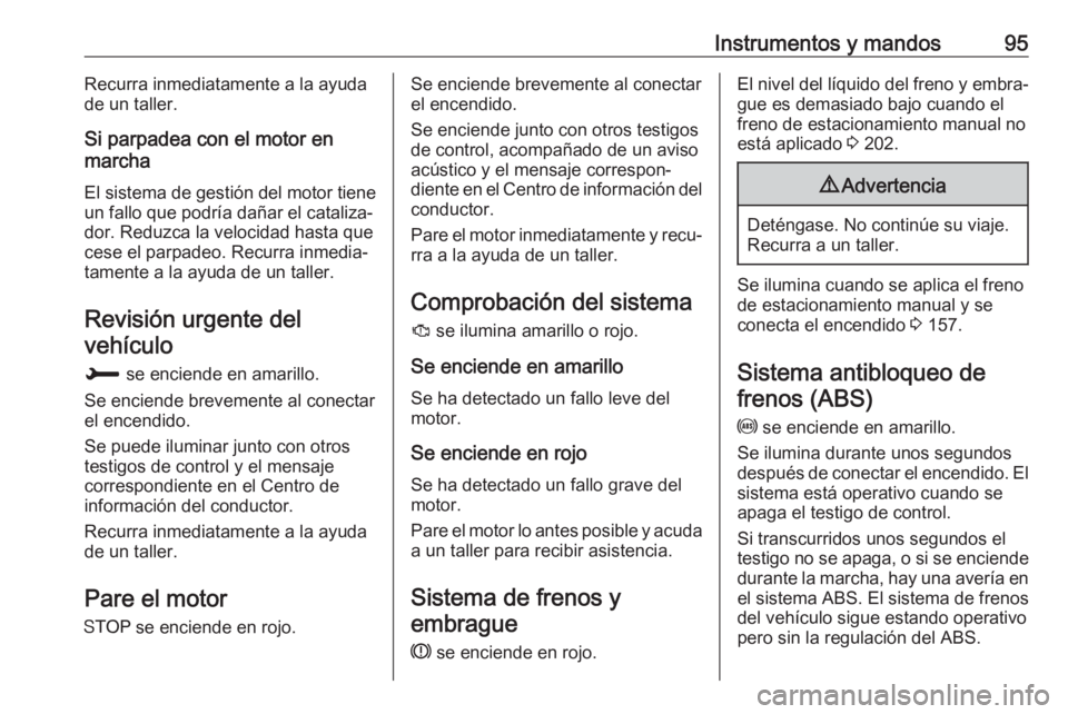 OPEL CROSSLAND X 2018  Manual de Instrucciones (in Spanish) Instrumentos y mandos95Recurra inmediatamente a la ayuda
de un taller.
Si parpadea con el motor en
marcha
El sistema de gestión del motor tiene
un fallo que podría dañar el cataliza‐
dor. Reduzca