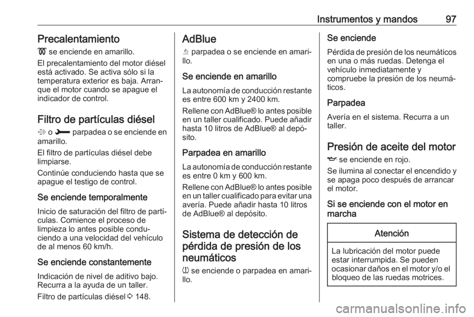 OPEL CROSSLAND X 2018  Manual de Instrucciones (in Spanish) Instrumentos y mandos97Precalentamiento
!  se enciende en amarillo.
El precalentamiento del motor diésel
está activado. Se activa sólo si la temperatura exterior es baja. Arran‐
que el motor cuan