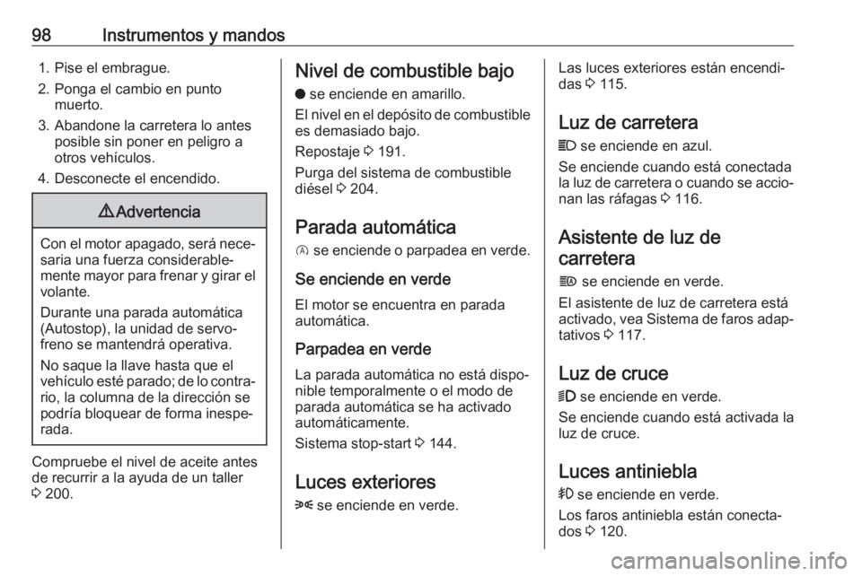 OPEL CROSSLAND X 2018  Manual de Instrucciones (in Spanish) 98Instrumentos y mandos1. Pise el embrague.
2. Ponga el cambio en punto muerto.
3. Abandone la carretera lo antes posible sin poner en peligro a
otros vehículos.
4. Desconecte el encendido.9 Adverten