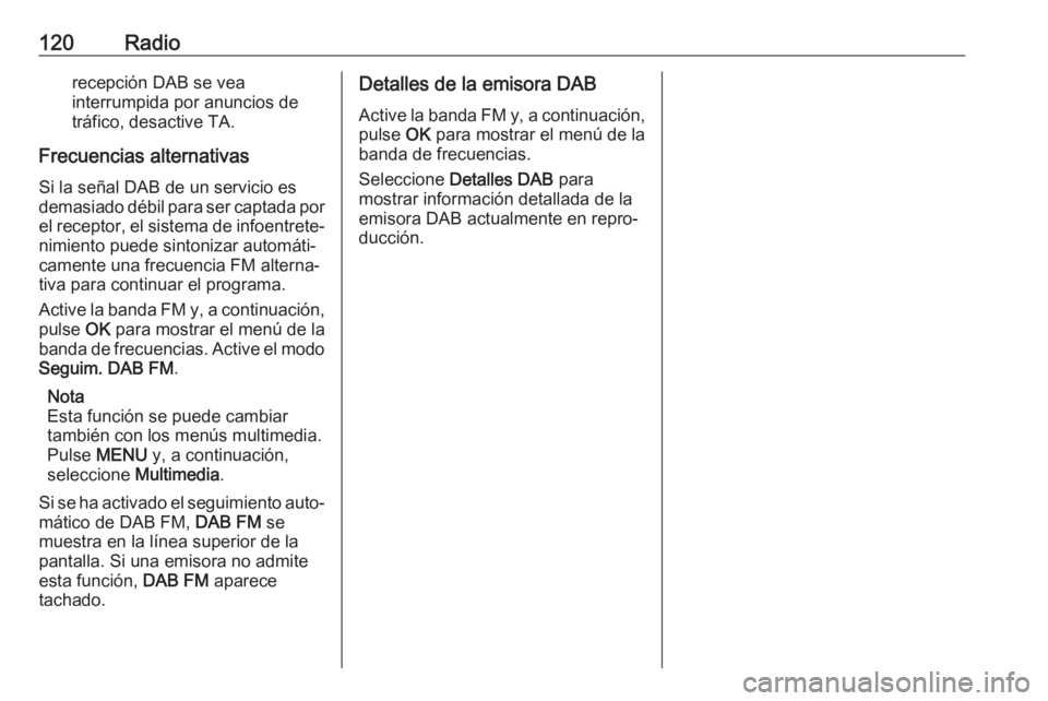 OPEL CROSSLAND X 2018.5  Manual de infoentretenimiento (in Spanish) 120Radiorecepción DAB se vea
interrumpida por anuncios de
tráfico, desactive TA.
Frecuencias alternativas Si la señal DAB de un servicio es
demasiado débil para ser captada por el receptor, el sis