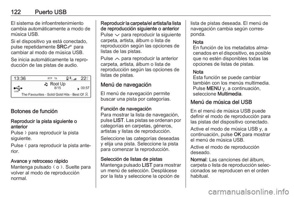 OPEL CROSSLAND X 2018.5  Manual de infoentretenimiento (in Spanish) 122Puerto USBEl sistema de infoentretenimiento
cambia automáticamente a modo de
música USB.
Si el dispositivo ya está conectado,
pulse repetidamente  SRCq para
cambiar al modo de música USB.
Se in