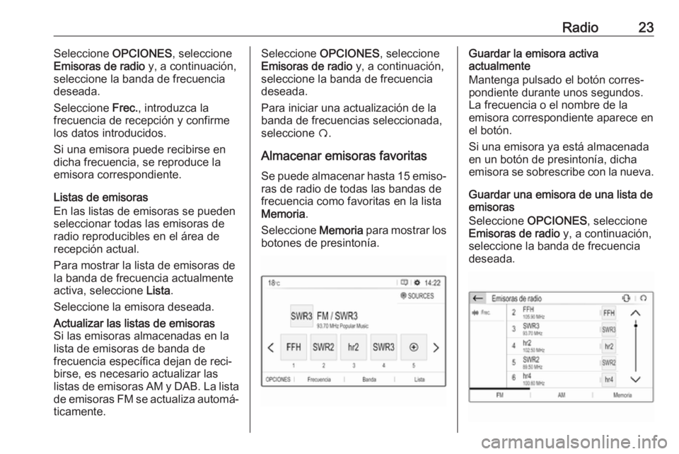 OPEL CROSSLAND X 2018.5  Manual de infoentretenimiento (in Spanish) Radio23Seleccione OPCIONES , seleccione
Emisoras de radio  y, a continuación,
seleccione la banda de frecuencia
deseada.
Seleccione  Frec., introduzca la
frecuencia de recepción y confirme
los datos