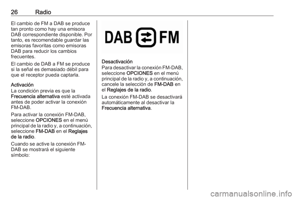OPEL CROSSLAND X 2018.5  Manual de infoentretenimiento (in Spanish) 26RadioEl cambio de FM a DAB se produce
tan pronto como hay una emisora
DAB correspondiente disponible. Por
tanto, es recomendable guardar las
emisoras favoritas como emisoras
DAB para reducir los cam