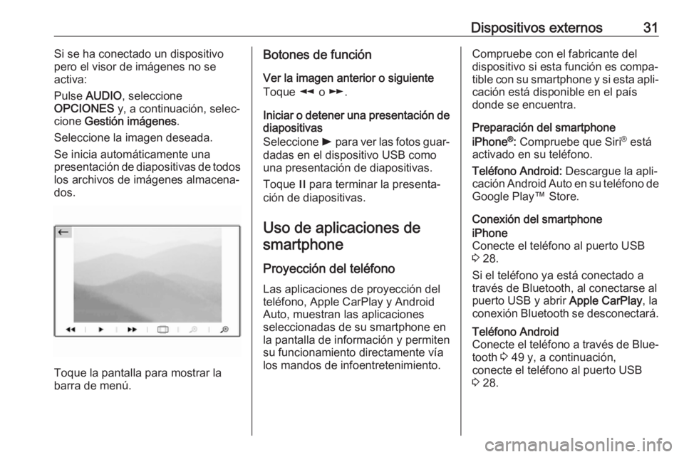 OPEL CROSSLAND X 2018.5  Manual de infoentretenimiento (in Spanish) Dispositivos externos31Si se ha conectado un dispositivo
pero el visor de imágenes no se
activa:
Pulse  AUDIO , seleccione
OPCIONES  y, a continuación, selec‐
cione  Gestión imágenes .
Seleccion