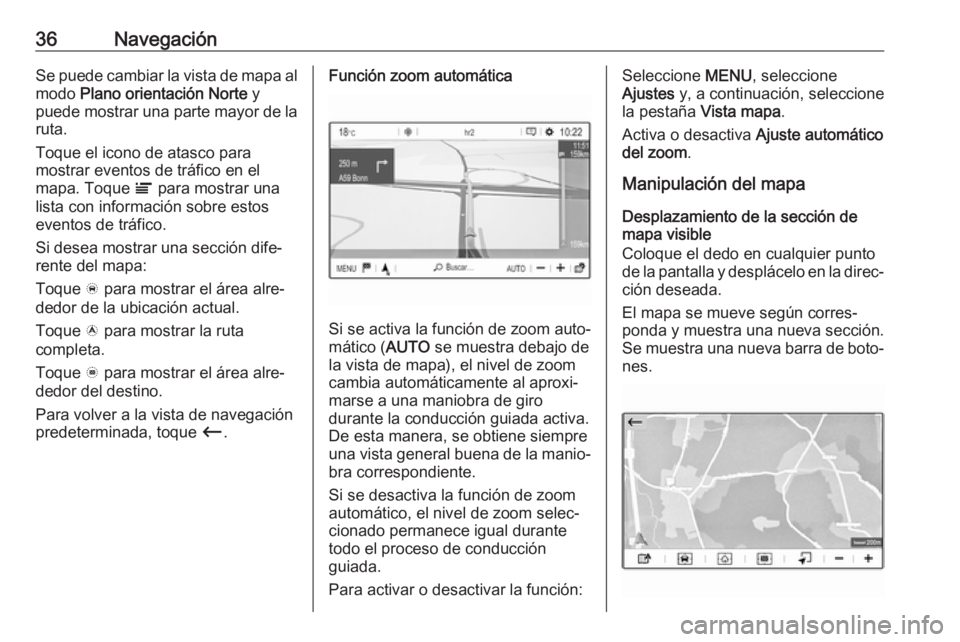 OPEL CROSSLAND X 2018.5  Manual de infoentretenimiento (in Spanish) 36NavegaciónSe puede cambiar la vista de mapa al
modo  Plano orientación Norte  y
puede mostrar una parte mayor de la
ruta.
Toque el icono de atasco para
mostrar eventos de tráfico en el
mapa. Toqu