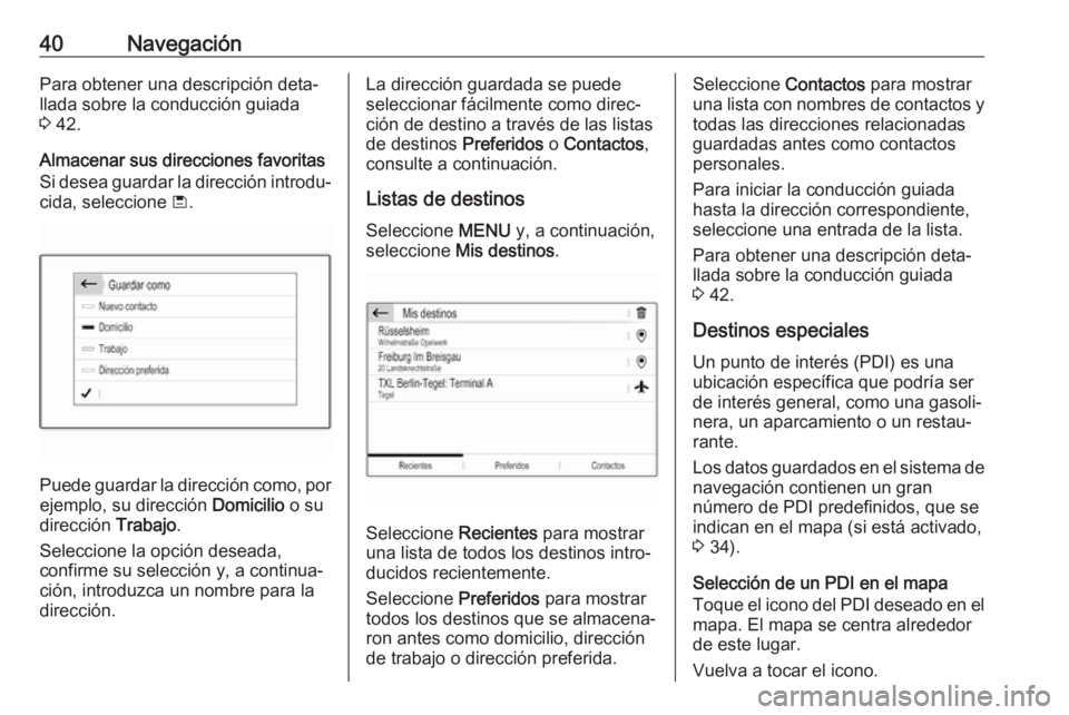 OPEL CROSSLAND X 2018.5  Manual de infoentretenimiento (in Spanish) 40NavegaciónPara obtener una descripción deta‐
llada sobre la conducción guiada
3  42.
Almacenar sus direcciones favoritas
Si desea guardar la dirección introdu‐
cida, seleccione  ü.
Puede gu