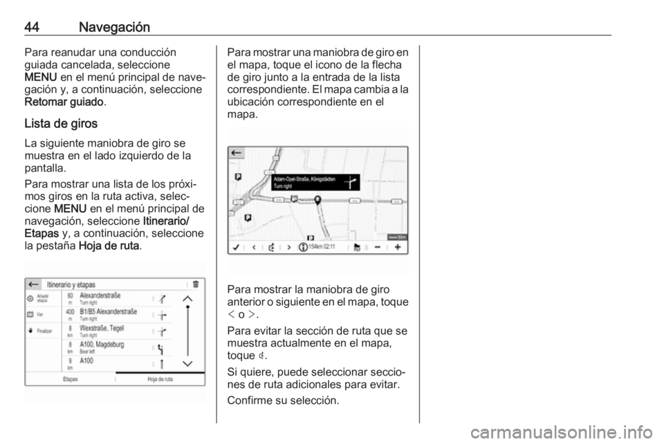 OPEL CROSSLAND X 2018.5  Manual de infoentretenimiento (in Spanish) 44NavegaciónPara reanudar una conducción
guiada cancelada, seleccione
MENU  en el menú principal de nave‐
gación y, a continuación, seleccione
Retomar guiado .
Lista de giros
La siguiente manio