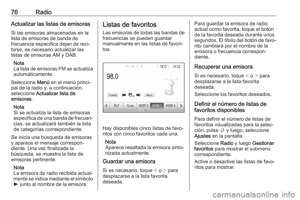 OPEL CROSSLAND X 2018.5  Manual de infoentretenimiento (in Spanish) 76RadioActualizar las listas de emisoras
Si las emisoras almacenadas en la
lista de emisoras de banda de
frecuencia específica dejan de reci‐
birse, es necesario actualizar las
listas de emisoras A