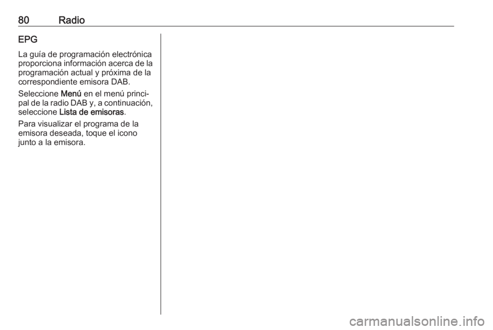 OPEL CROSSLAND X 2018.5  Manual de infoentretenimiento (in Spanish) 80RadioEPG
La guía de programación electrónica
proporciona información acerca de la programación actual y próxima de la
correspondiente emisora DAB.
Seleccione  Menú en el menú princi‐
pal d