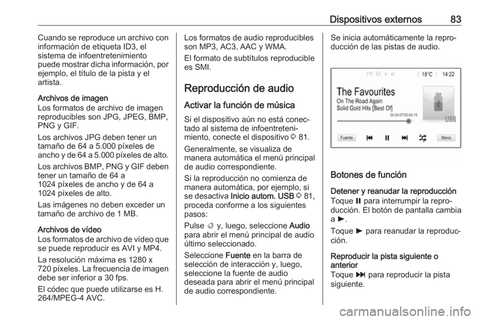 OPEL CROSSLAND X 2018.5  Manual de infoentretenimiento (in Spanish) Dispositivos externos83Cuando se reproduce un archivo con
información de etiqueta ID3, el
sistema de infoentretenimiento
puede mostrar dicha información, por
ejemplo, el título de la pista y el
art