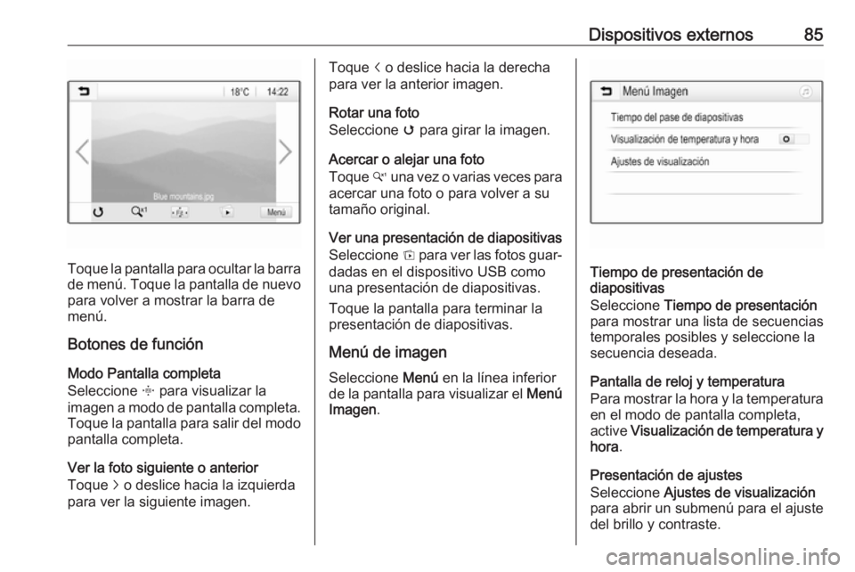 OPEL CROSSLAND X 2018.5  Manual de infoentretenimiento (in Spanish) Dispositivos externos85
Toque la pantalla para ocultar la barra
de menú. Toque la pantalla de nuevo para volver a mostrar la barra de
menú.
Botones de función
Modo Pantalla completa
Seleccione  x p