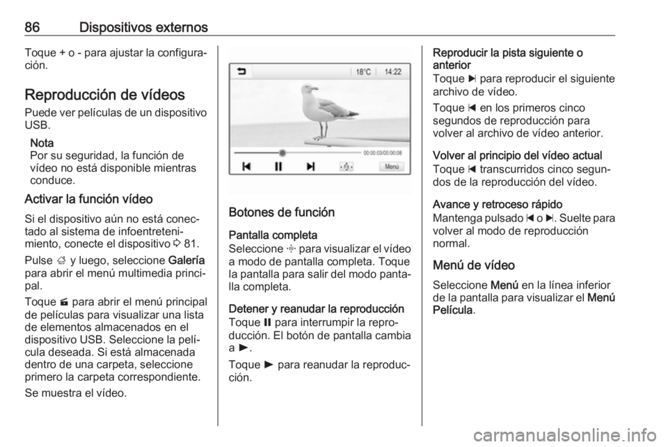 OPEL CROSSLAND X 2018.5  Manual de infoentretenimiento (in Spanish) 86Dispositivos externosToque + o - para ajustar la configura‐
ción.
Reproducción de vídeos Puede ver películas de un dispositivo
USB.
Nota
Por su seguridad, la función de
vídeo no está dispon