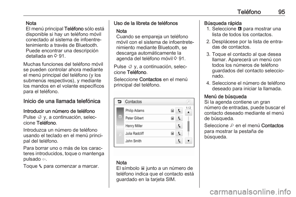 OPEL CROSSLAND X 2018.5  Manual de infoentretenimiento (in Spanish) Teléfono95Nota
El menú principal  Teléfono sólo está
disponible si hay un teléfono móvil
conectado al sistema de infoentre‐
tenimiento a través de Bluetooth.
Puede encontrar una descripción