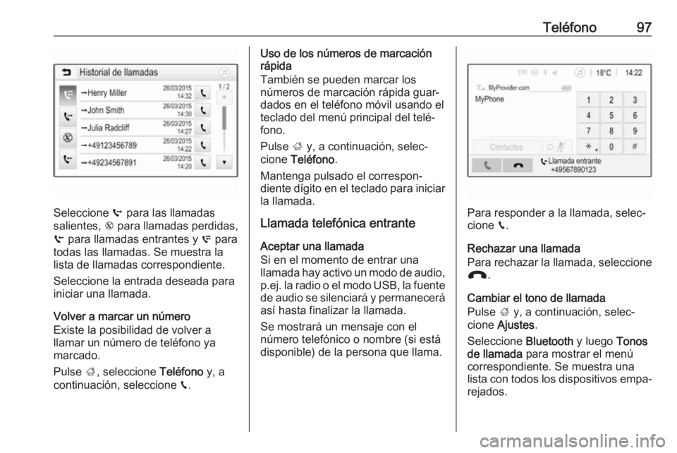 OPEL CROSSLAND X 2018.5  Manual de infoentretenimiento (in Spanish) Teléfono97
Seleccione q para las llamadas
salientes,  r para llamadas perdidas,
s  para llamadas entrantes y  p para
todas las llamadas. Se muestra la
lista de llamadas correspondiente.
Seleccione la