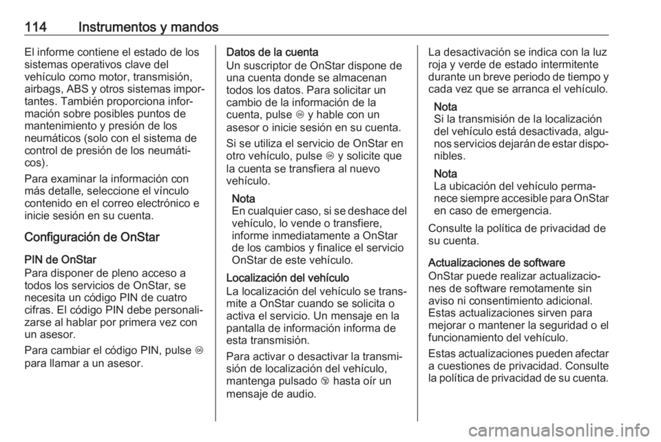 OPEL CROSSLAND X 2018.5  Manual de Instrucciones (in Spanish) 114Instrumentos y mandosEl informe contiene el estado de los
sistemas operativos clave del
vehículo como motor, transmisión,
airbags, ABS y otros sistemas impor‐ tantes. También proporciona infor