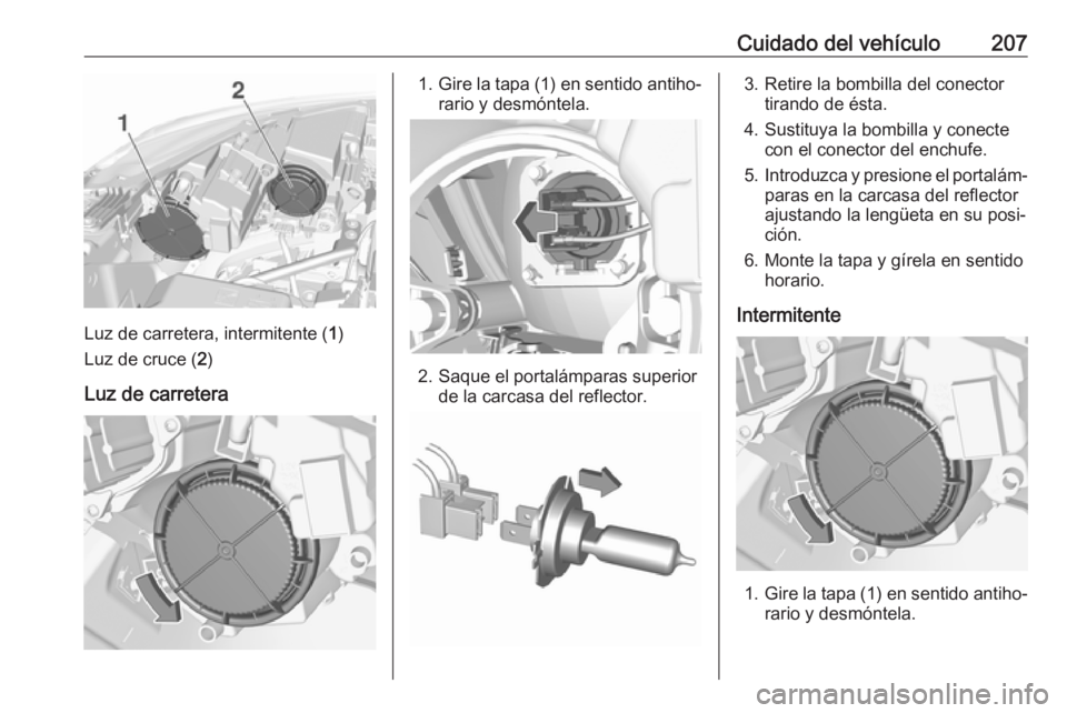OPEL CROSSLAND X 2018.5  Manual de Instrucciones (in Spanish) Cuidado del vehículo207
Luz de carretera, intermitente (1)
Luz de cruce ( 2)
Luz de carretera
1. Gire la tapa (1) en sentido antiho‐
rario y desmóntela.
2. Saque el portalámparas superior de la c