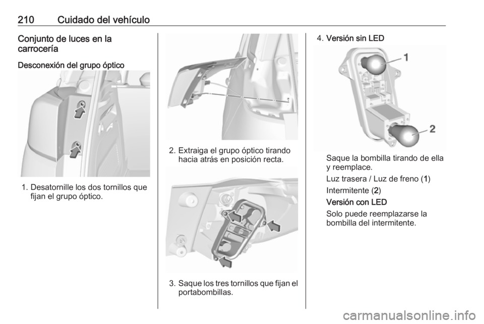 OPEL CROSSLAND X 2018.5 Manual de Instrucciones (in Spanish) 210Cuidado del vehículoConjunto de luces en la
carrocería
Desconexión del grupo óptico
1. Desatornille los dos tornillos que fijan el grupo óptico.
2. Extraiga el grupo óptico tirandohacia atrá OPEL CROSSLAND X 2018.5 Manual de Instrucciones (in Spanish) 210Cuidado del vehículoConjunto de luces en la
carrocería
Desconexión del grupo óptico
1. Desatornille los dos tornillos que fijan el grupo óptico.
2. Extraiga el grupo óptico tirandohacia atrá