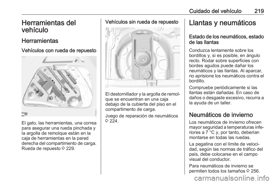 OPEL CROSSLAND X 2018.5  Manual de Instrucciones (in Spanish) Cuidado del vehículo219Herramientas del
vehículo
Herramientas Vehículos con rueda de repuesto
El gato, las herramientas, una correa para asegurar una rueda pinchada y
la argolla de remolque están 