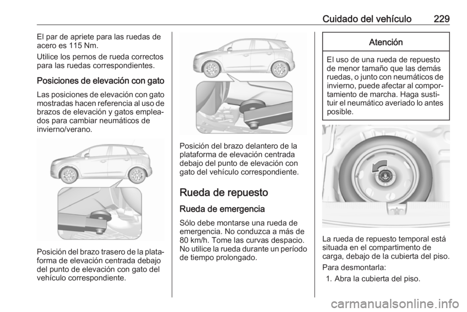 OPEL CROSSLAND X 2018.5 Manual de Instrucciones (in Spanish) Cuidado del vehículo229El par de apriete para las ruedas de
acero es 115 Nm.
Utilice los pernos de rueda correctos
para las ruedas correspondientes.
Posiciones de elevación con gato Las posiciones d OPEL CROSSLAND X 2018.5 Manual de Instrucciones (in Spanish) Cuidado del vehículo229El par de apriete para las ruedas de
acero es 115 Nm.
Utilice los pernos de rueda correctos
para las ruedas correspondientes.
Posiciones de elevación con gato Las posiciones d