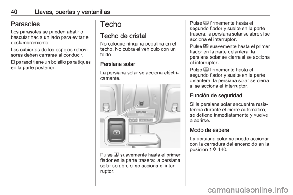 OPEL CROSSLAND X 2018.5 Manual de Instrucciones (in Spanish) 40Llaves, puertas y ventanillasParasoles
Los parasoles se pueden abatir o
bascular hacia un lado para evitar el
deslumbramiento.
Las cubiertas de los espejos retrovi‐
sores deben cerrarse al conduci OPEL CROSSLAND X 2018.5 Manual de Instrucciones (in Spanish) 40Llaves, puertas y ventanillasParasoles
Los parasoles se pueden abatir o
bascular hacia un lado para evitar el
deslumbramiento.
Las cubiertas de los espejos retrovi‐
sores deben cerrarse al conduci